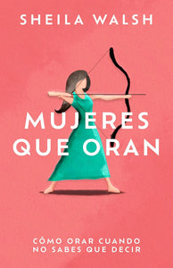 Mujeres que oran: Cómo orar cuando no sabes que decir