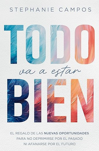 Todo va a estar bien: El regalo de las nuevas oportunidades para evitar la depresión por el pasado y el afán por el futuro